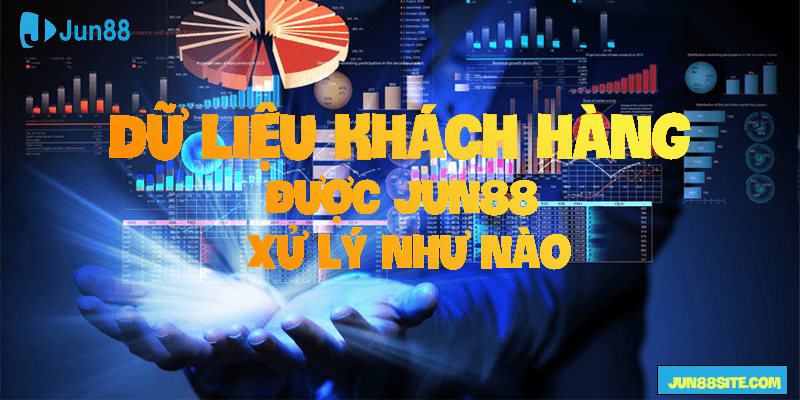 Jun88-xư-ly-du-lieu-khach-hang-nhu-nao