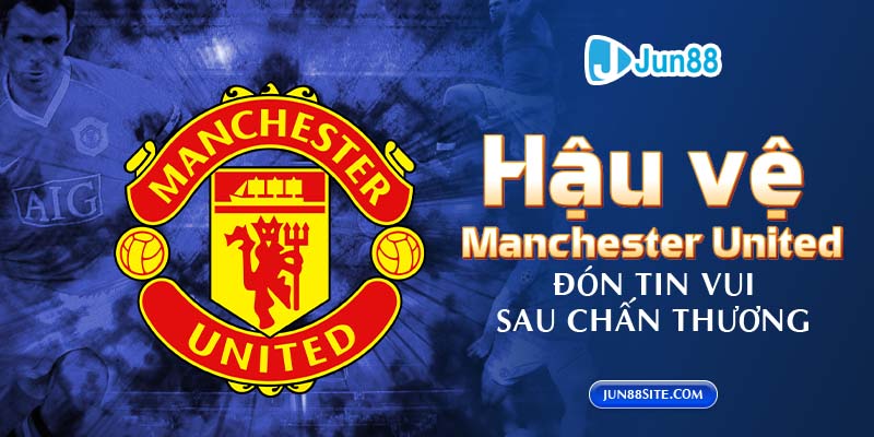 Hậu vệ Manchester United đón tin vui sau chấn thương