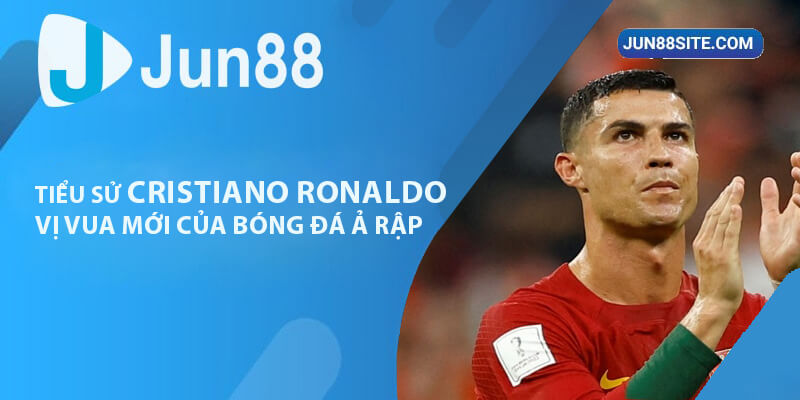 Tiểu Sử Cristiano Ronaldo - Vị Vua Mới Của Bóng Đá Ả Rập